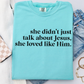 She Didn’t Just Talk About Jesus , She Loved Like Him Comfort Color Graphic Tee